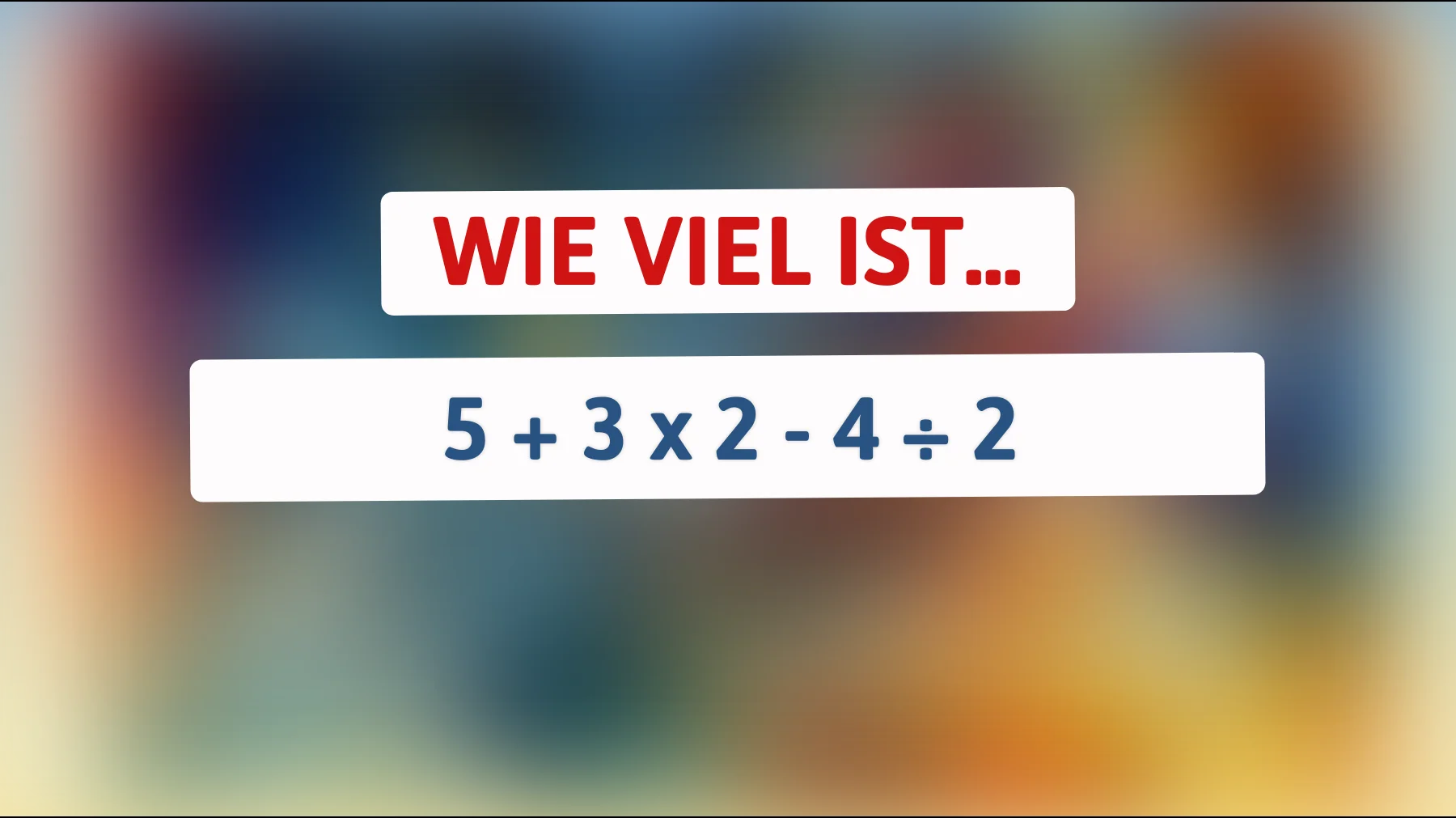 Nur 1% der Menschen können das richtig lösen: Was ist die Lösung für 5 + 3 x 2 - 4 ÷ 2?"